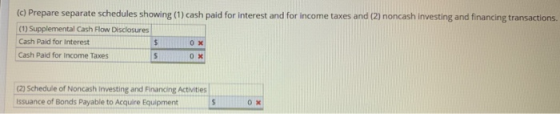 (c) Prepare separate schedules showing (1) cash paid for interest and for income taxes and (2) noncash investing and financin
