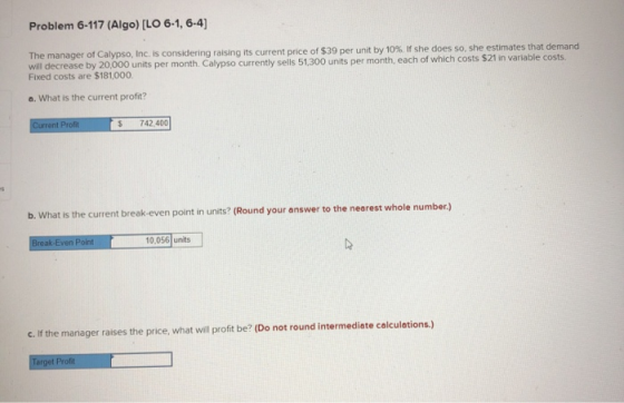 Problem 6-117 (Algo) [LO 6-1, 6-4) The manager of Calypso, Inc. is considering raising its current price of $39 per unit by 1