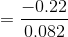 = \frac{-0.22}{0.082}