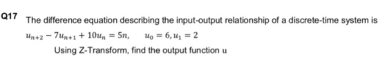 Q17 The difference equation describing the input-output relationship of a discrete-time system is Un +2 - 7un+1 + 10un = 5n,