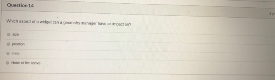 Question 14 5 p Which aspect of a widget can a geometry manager have an impact on? Size position state None of the above