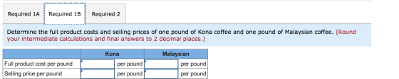 Required 1A Required 1B Required 2 Determine the full product costs and selling prices of one pound of Kona coffee and one po