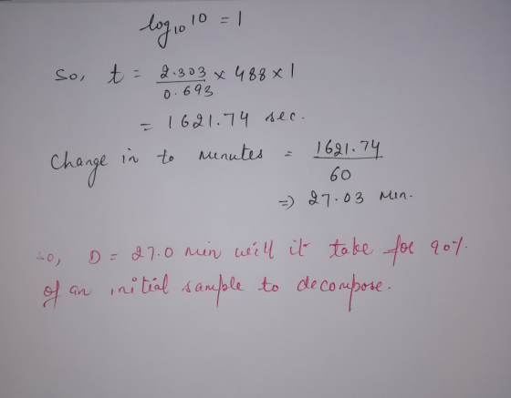 log 10 10 = 1 So, t = 2.303 x 488x1 0.693 = 1621.74 sec. Change in to menutes = 1621.74 - 60 =) 27.03 Men. qoy so, D=27.0 min