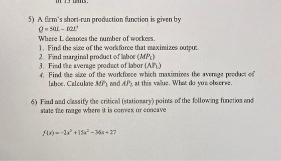 UI 13 Ums. 5) A firms short-run production function is given by Q = 50L -.02L Where L denotes the number of workers. 1. Find