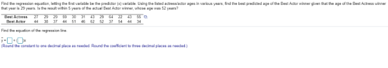 Find the regression equation, letting the first variable be the predictor x) variable. Using the listed actress/actor ages in
