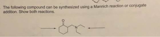 The following compound can be synthesized using a Mannich reaction or conjugate addition. Show both reactions.