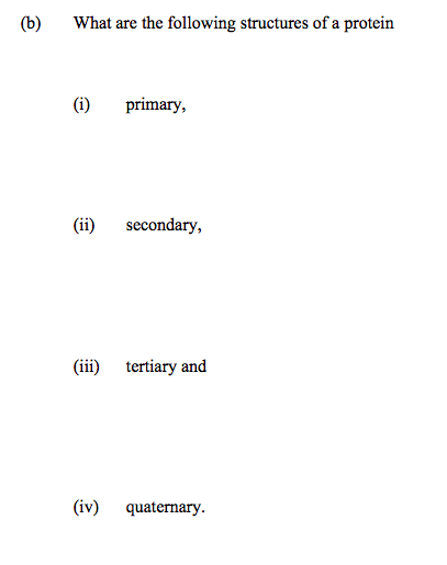 (b) What are the following structures of a protein (i) primary, (ii) secondary, (iii) tertiary and (iv) quaternary.