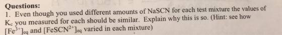 Questions: 1. Even though you used different amounts of NaSCN for each test mixture the values of Ke you measured for each sh