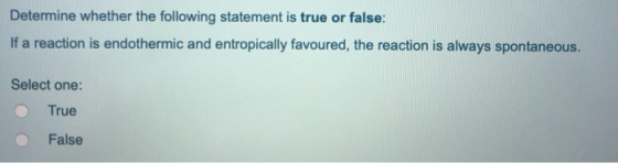 Determine whether the following statement is true or false: If a reaction is endothermic and entropically favoured, the react
