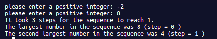 please enter a positive integer: -2 please enter a positive integer: 8 It took 3 steps for the sequence to reach 1. The large