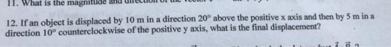 TITAM STUDITIT numann am Ton - 12. If an object is displaced by 10 m in a direction 20° above the positive x axis and then by