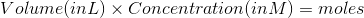 Volume (in L)\times Concentration(in M)=moles