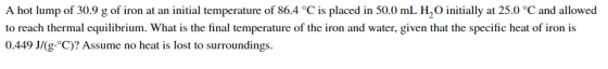 A hot lump of 30.9 g of iron at an initial temperature of 86.4 °C is placed in 50.0 mL H, initially at 25.0 °C and allowed to