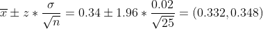 \overline{x}\pm z* \frac{\sigma }{\sqrt{n}}=0.34 \pm 1.96*\frac{0.02}{\sqrt{25}}=(0.332,0.348)