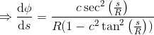 \Rightarrow \frac{\mathrm{d} \phi }{\mathrm{d} s} =\frac{c\sec^2\left ( \frac{s}{R} \right )}{R(1-c^2\tan^2\left ( \frac{s}{R} \right ))}