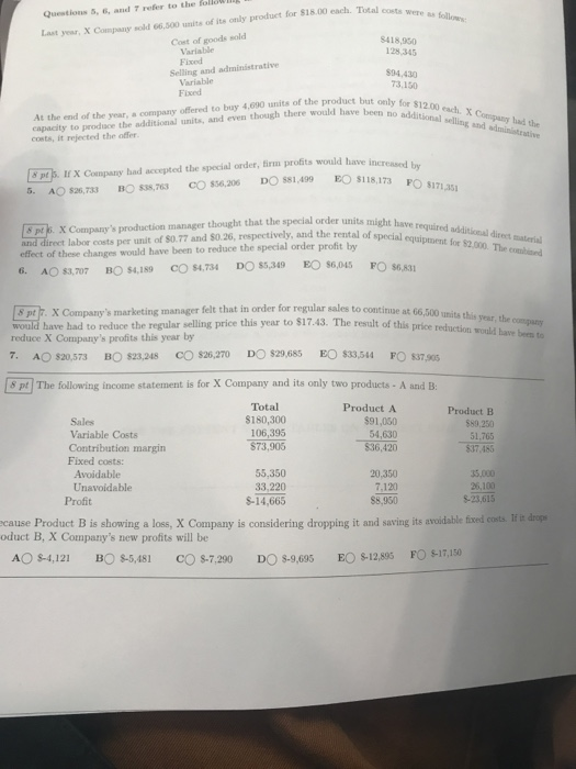 Questions 5, 6, and 7 refer to the folle Last year, X Companr sold 66.500 units of its only product for $18.00 each. Total co