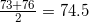 \frac{73+76}{2}=74.5