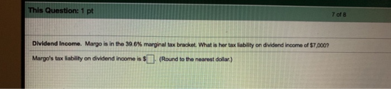 This Question: 1 pt 7 of 8 Dividend Income. Margo is in the 39.6% marginal tax bracket. What is her tax liability on dividend