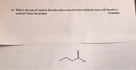 42. What is the type of reaction that takes place when the below aldehyde reacts with Benedicts solution? Draw the product.