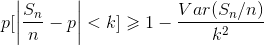 p[ \left | \frac{S_{n}}{n} -p \right | < k ] \geqslant 1-\frac{Var(S_{n}/n)}{k^{2}}