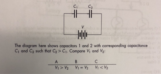 C1 C2 The diagram here shows capacitors 1 and 2 with corresponding capacitance c, and C2 such that C2 >C1. Compare V1 and V2: