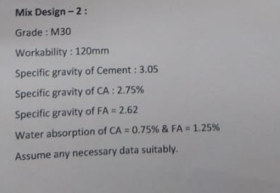 Mix Design -2: Grade : M30 Workability : 120mm Specific gravity of Cement: 3.05 Specific gravity of CA: 2.75% Specific gravit