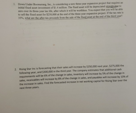 1. Down Under Boomerang, Inc. is considering a new three-year expansion project that requires an initial fixed asset investme