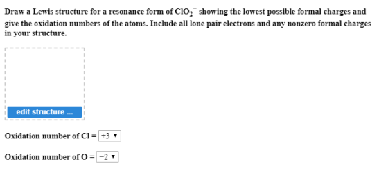 Draw a Lewis structure for a resonance form of CIO, showing the lowest possible formal charges and give the oxidation numbers