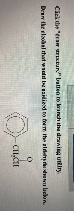 Click the draw structure button to launch the drawing utility Draw the alcohol that would be oxidized to form the aldehyde shown below. CH2CH