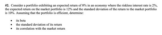 #2. Consider a portfolio exhibiting an expected return of 8% in an economy where the riskless interest rate is 2%, the expect