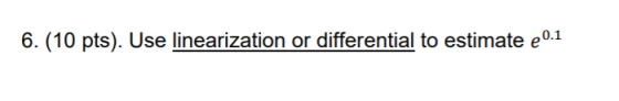 6. (10 pts). Use linearization or differential to estimate e0.1