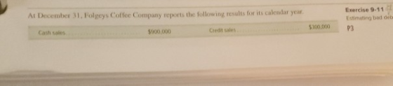 At December 31, Folgeys Coffee Company reports the following results for its calendar year Exercise 9-11 Estimating bad deb $
