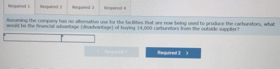 Required 1 Required 2 Required 3 Required 4 Assuming the company has no alternative use for the facilities that are now being
