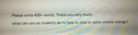 Please write 400+ words. Thank you very much. what can you as students do to help to slow or solve climate change?