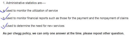 1. Administrative statistics are--- used to monitor the utilization of service sed to monitor financial reports such as those for the payment and the nonpayment of claims cUsed to determine the need for new services As per HomeworkLib policy, we can only one answer at the time. please repost other question