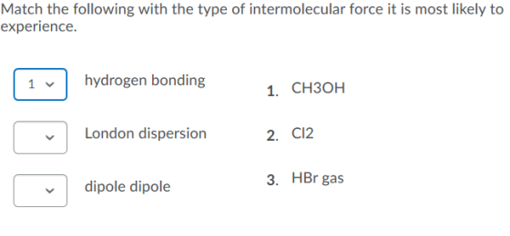 Match the following with the type of intermolecular force it is most likely to experience. 1 hydrogen bonding 1. CH3OH London