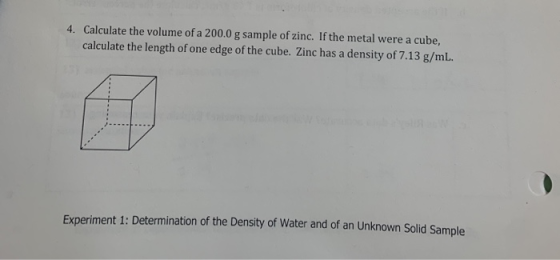 4. Calculate the volume of a 200.0 g sample of zinc. If the metal were a cube, calculate the length of one edge of the cube.