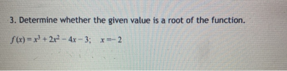 3. Determine whether the given value is a root of the function. f(x) = x + 2x2 - 4x - 3; x=-2