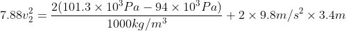 7.88 v_{2}^{2}=\frac{2(101.3\times 10^{3}Pa - 94 \times 10^{3}Pa)}{1000 kg/m^{3}}+ 2\times 9.8 m/s^{2}\times 3.4 m