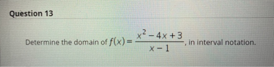 Question 13 x2 - 4x +3 Determine the domain of f(x)= in interval notation. X - 1
