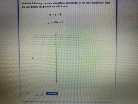 Solve the following system of inequalities graphically on the set of axes below. State the coordinates of a point in the solu