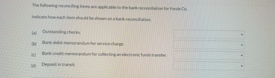 The following reconciling items are applicable to the bank reconciliation for Forde Co. Indicate how each item should be show