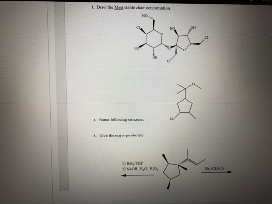 1. Draw the Most stable chair conformation НО. CI HO OH HOS OH 2. Name following structure: Br 3. Give the major product(s):