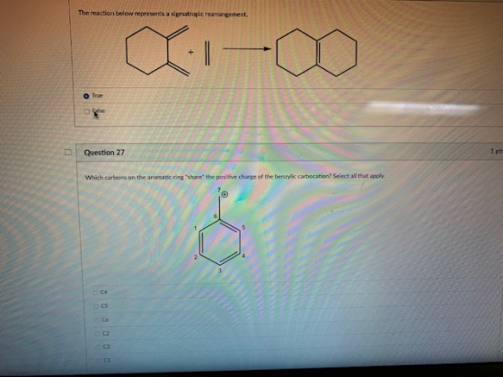 The reaction belew represents a sigmatropic rearrangement. O True D | Question 27 1 pts Which carbons on the aromatic ring s