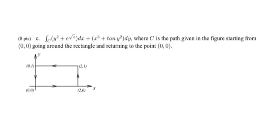 (8 pts) c. Sc(y2 +evt)dx + (x3 + tan y2)dy, where is the path given in the figure starting from (0,0) going around the rectan