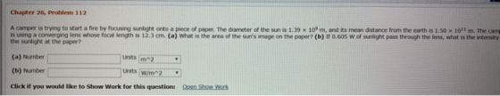 Chapter 26, Problem 112 A camper is trying to start a fire by focusing sunlight onto a piece of paper. The diameter of the su