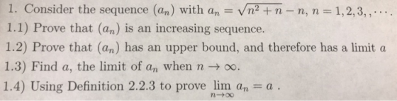 1. Consider the sequence (an) with an = Vn2 + n - n, n = 1,2,3,,.... 1.1) Prove that (an) is an increasing sequence. 1.2) Pro