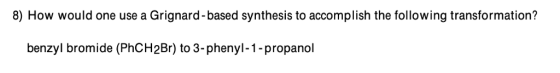 8) How would one use a Grignard-based synthesis to accomplish the following transformation? benzyl bromide (PhCH2Br) to 3-phe