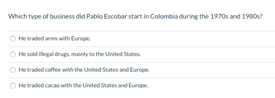 Which type of business did Pablo Escobar start in Colombia during the 1970s and 1980s? He traded arms with Europe. He sold il