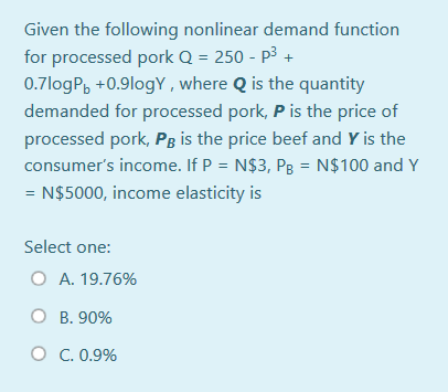 Given the following nonlinear demand function for processed pork Q = 250 - p3 + 0.7logPb +0.9logy, where Q is the quantity de